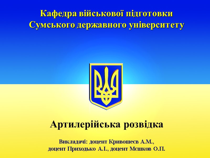 Кафедра військової підготовки  Сумського державного університету Артилерійська розвідка Викладачі: доцент Кривошеєв А.М., 
